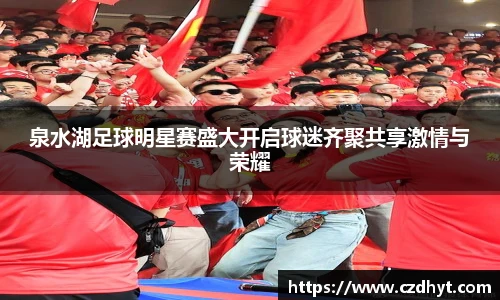 泉水湖足球明星赛盛大开启球迷齐聚共享激情与荣耀